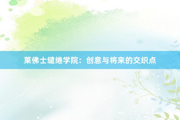 莱佛士缱绻学院：创意与将来的交织点