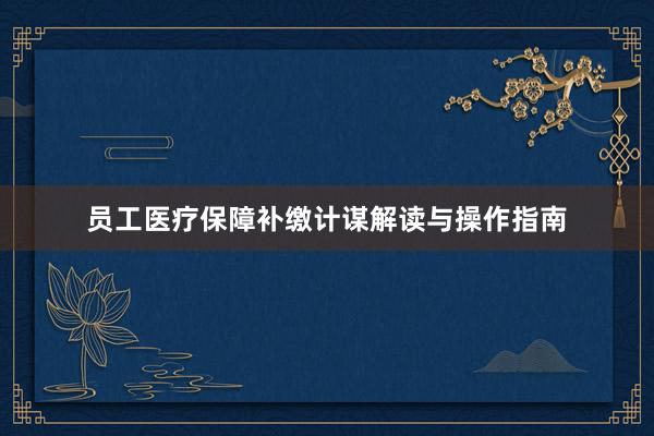 员工医疗保障补缴计谋解读与操作指南